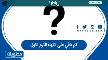 كم تبقى على انتهاء الترم الأول 1447 وتفاصيل موعد النهاية